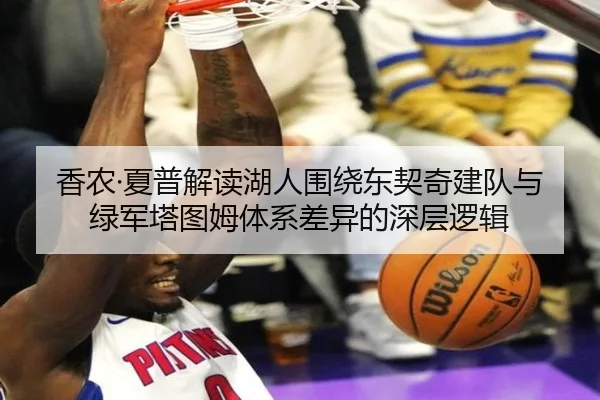 香农·夏普解读湖人围绕东契奇建队与绿军塔图姆体系差异的深层逻辑